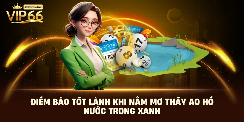 Điềm báo tốt lành khi nằm mơ thấy ao hồ nước trong xanh