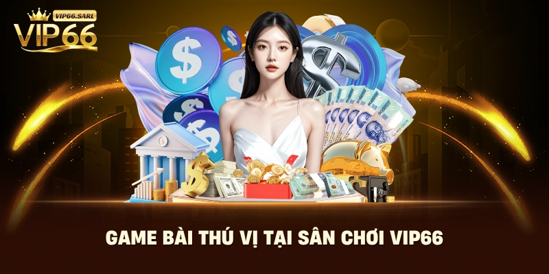 Game bài thú vị tại sân chơi Vip66