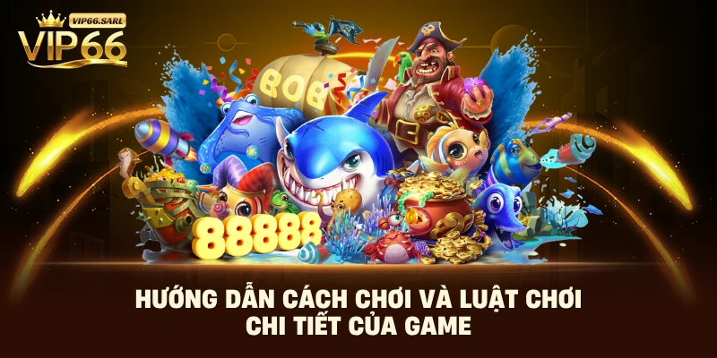 Hướng dẫn cách chơi và luật chơi chi tiết của game