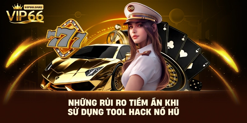 Những rủi ro tiềm ẩn khi sử dụng tool hack nổ hũ