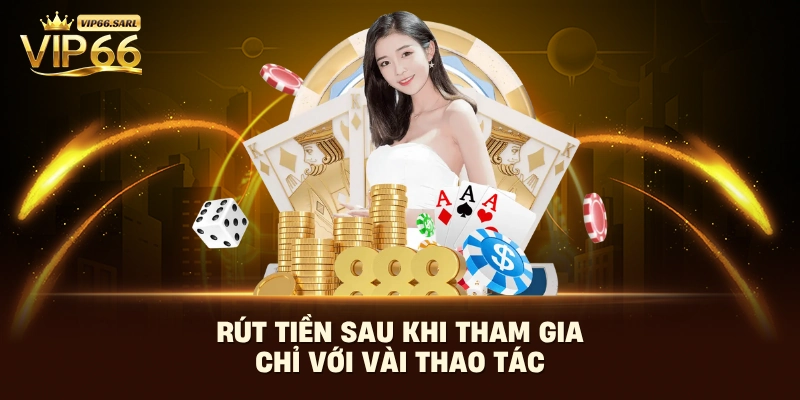 Rút tiền sau khi tham gia chỉ với vài thao tác