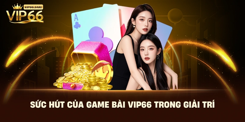 Sức hút của Game Bài Vip66 trong giải trí