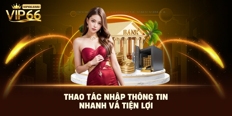 Thao tác nhập thông tin nhanh và tiện lợi