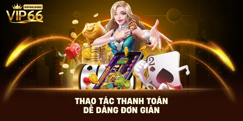 Thao tác thanh toán dễ dàng đơn giản